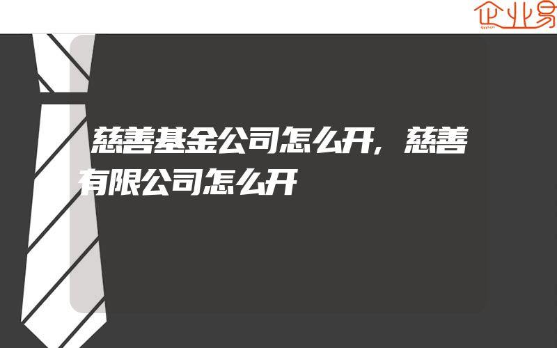 慈善基金公司怎么开,慈善有限公司怎么开