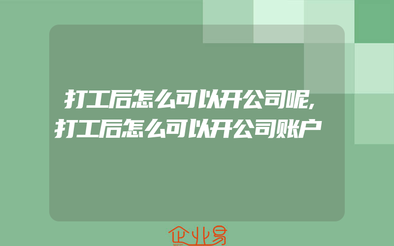 打工后怎么可以开公司呢,打工后怎么可以开公司账户