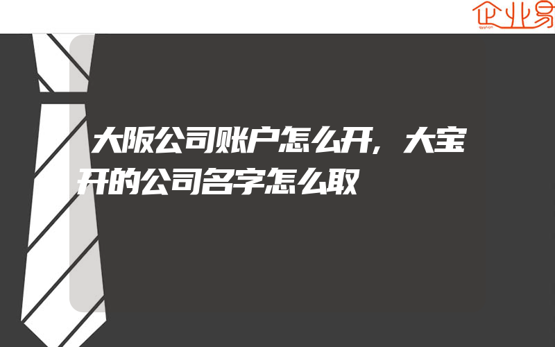 大阪公司账户怎么开,大宝开的公司名字怎么取