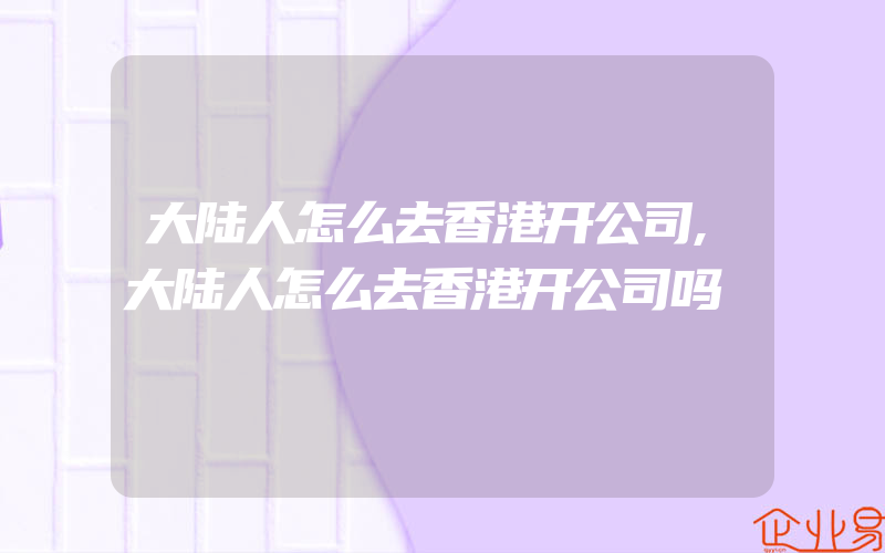 大陆人怎么去香港开公司,大陆人怎么去香港开公司吗