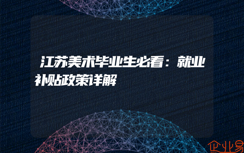 江苏美术毕业生必看：就业补贴政策详解