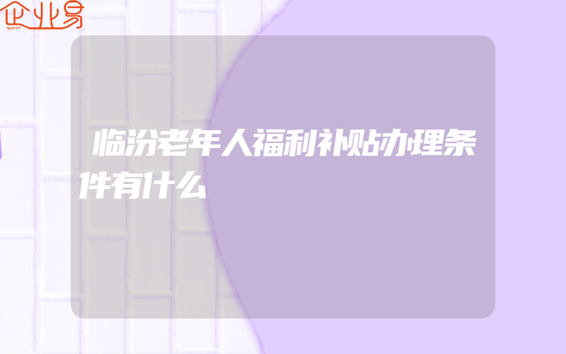 临汾老年人福利补贴办理条件有什么