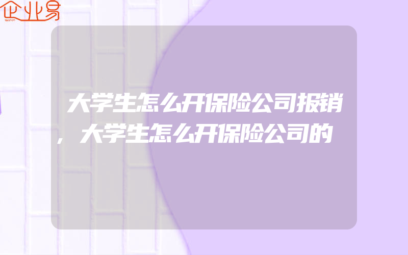 大学生怎么开保险公司报销,大学生怎么开保险公司的