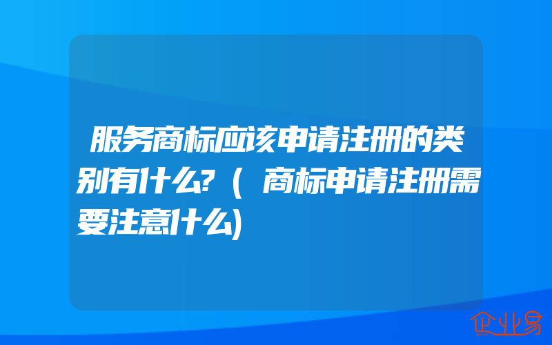 服务商标应该申请注册的类别有什么?(商标申请注册需要注意什么)