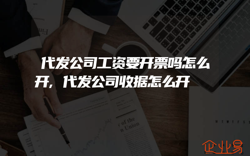 代发公司工资要开票吗怎么开,代发公司收据怎么开