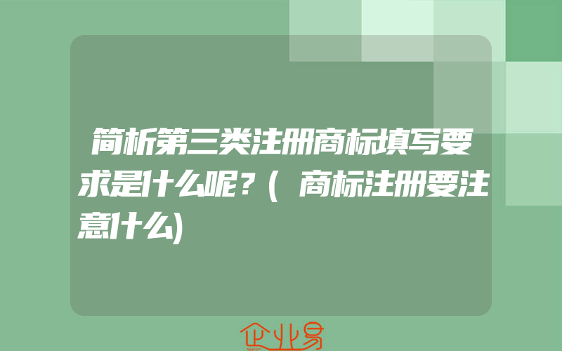 简析第三类注册商标填写要求是什么呢？(商标注册要注意什么)