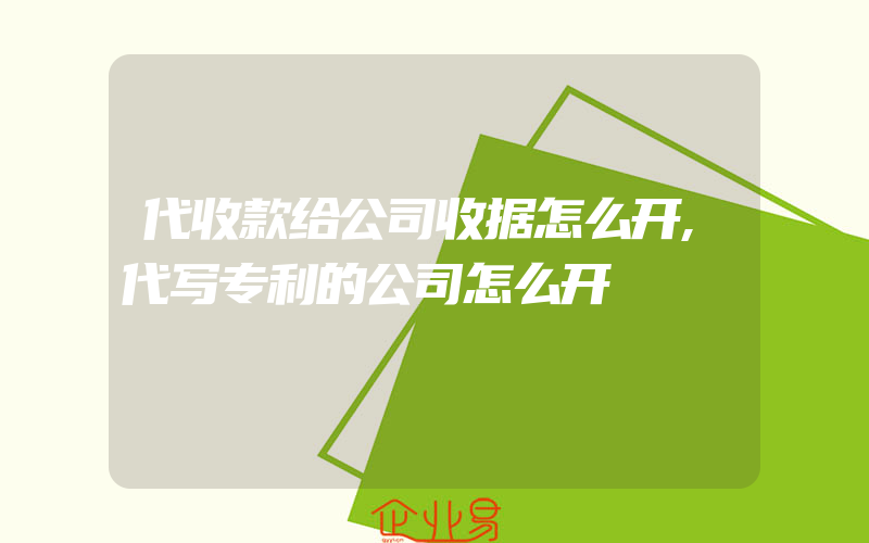 代收款给公司收据怎么开,代写专利的公司怎么开