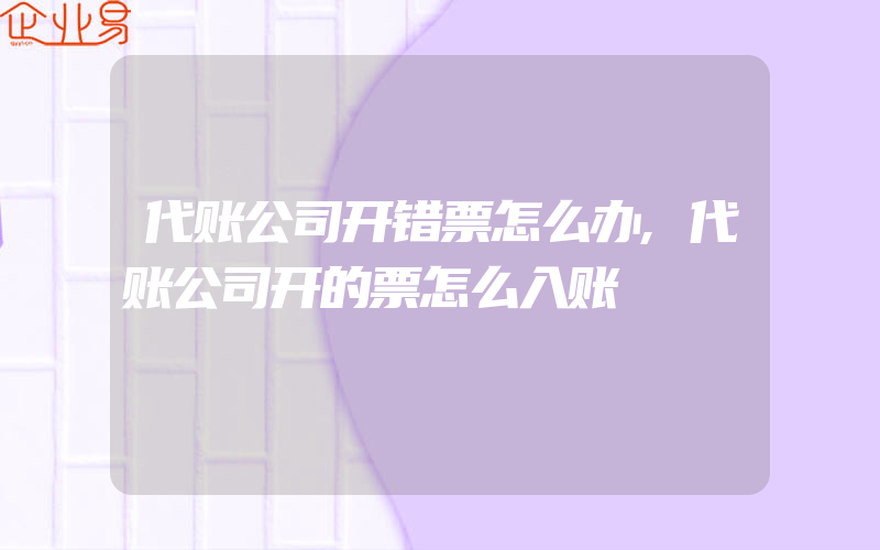 代账公司开错票怎么办,代账公司开的票怎么入账