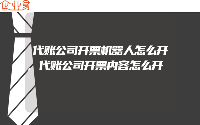 代账公司开票机器人怎么开,代账公司开票内容怎么开