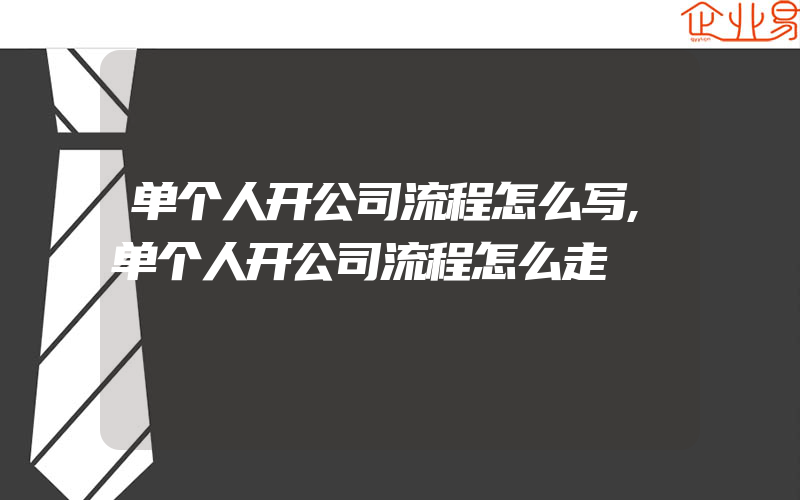 单个人开公司流程怎么写,单个人开公司流程怎么走