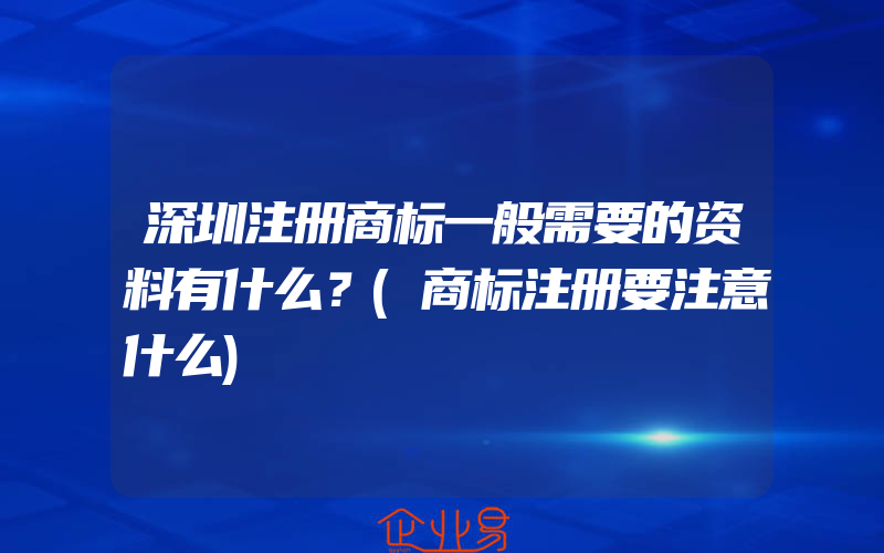 深圳注册商标一般需要的资料有什么？(商标注册要注意什么)