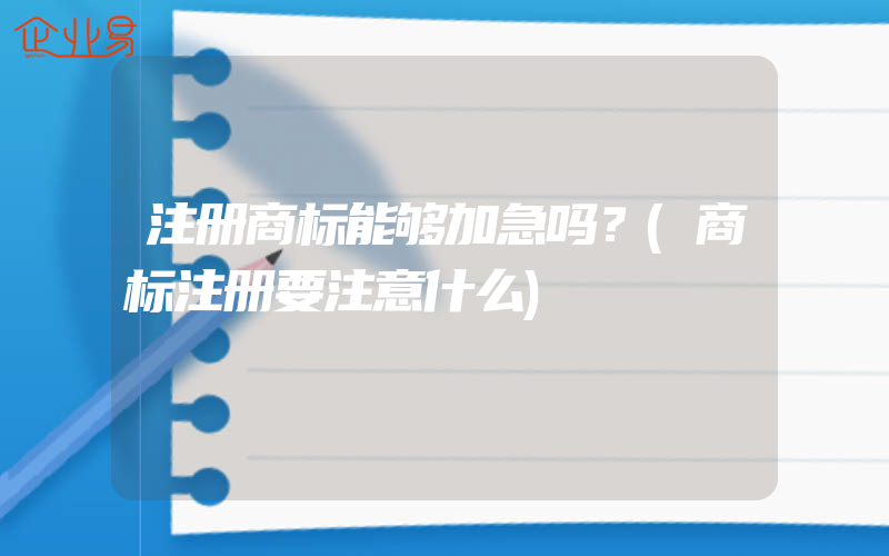 注册商标能够加急吗？(商标注册要注意什么)