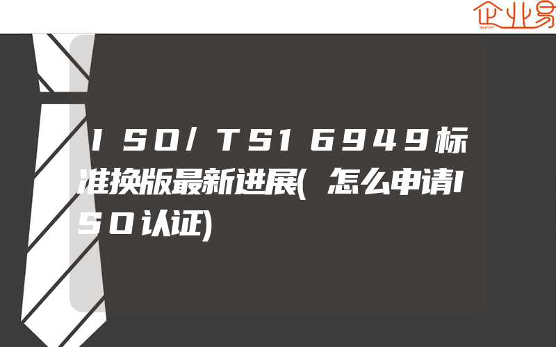 ISO/TS16949标准换版最新进展(怎么申请ISO认证)