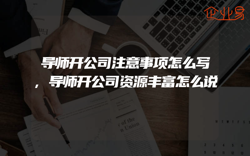 导师开公司注意事项怎么写,导师开公司资源丰富怎么说