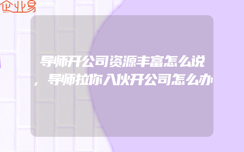 导师开公司资源丰富怎么说,导师拉你入伙开公司怎么办