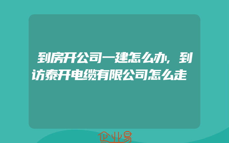 到房开公司一建怎么办,到访泰开电缆有限公司怎么走