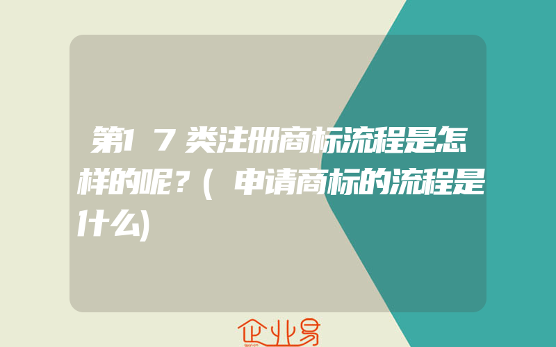 第17类注册商标流程是怎样的呢？(申请商标的流程是什么)