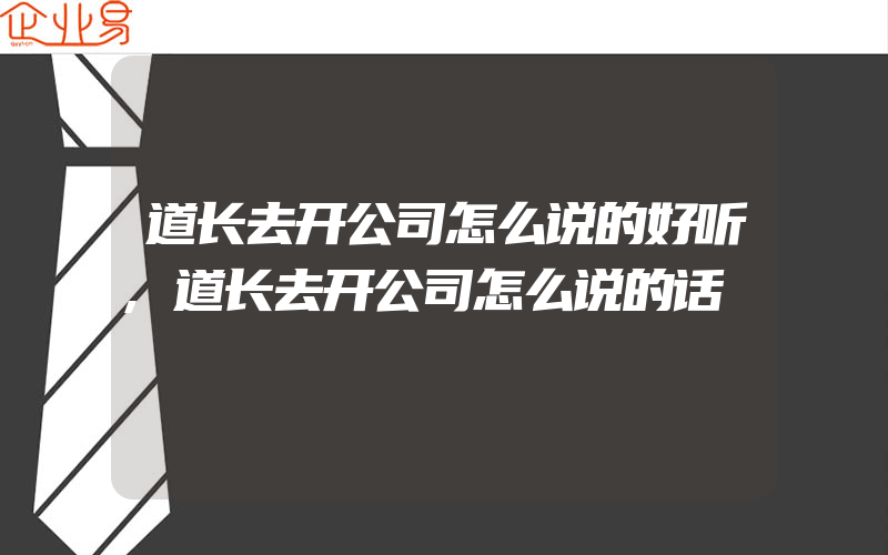 道长去开公司怎么说的好听,道长去开公司怎么说的话