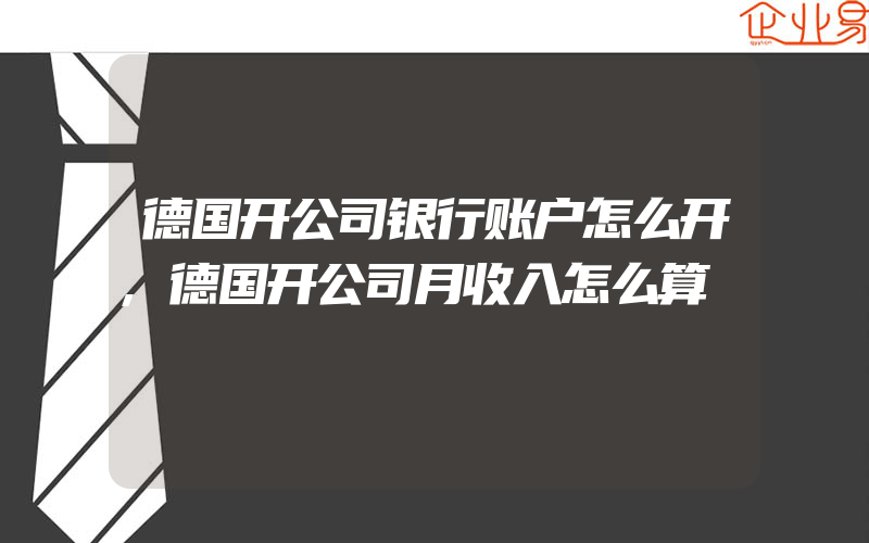 德国开公司银行账户怎么开,德国开公司月收入怎么算