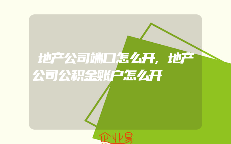 地产公司端口怎么开,地产公司公积金账户怎么开