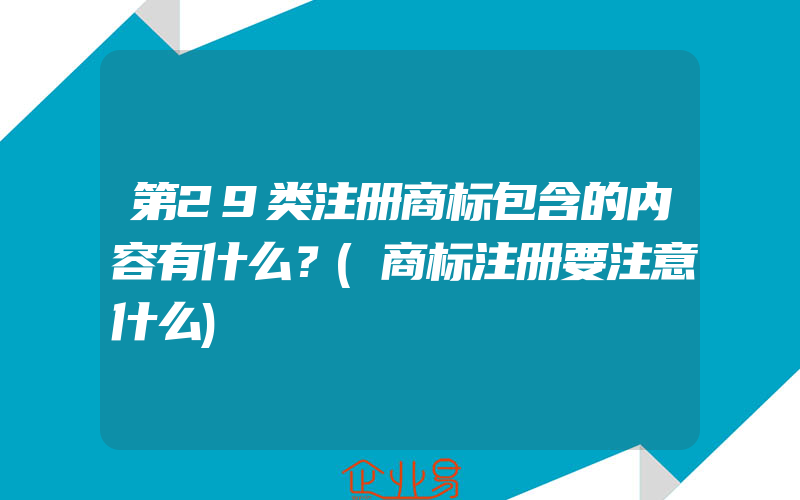 第29类注册商标包含的内容有什么？(商标注册要注意什么)