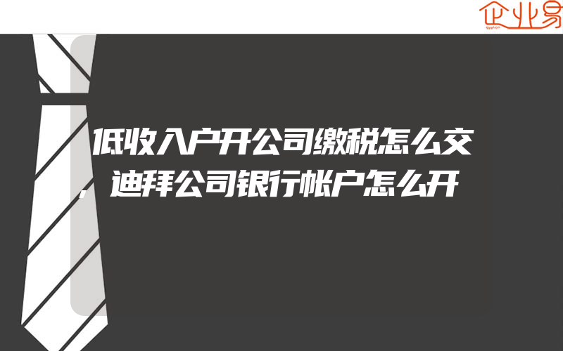 低收入户开公司缴税怎么交,迪拜公司银行帐户怎么开