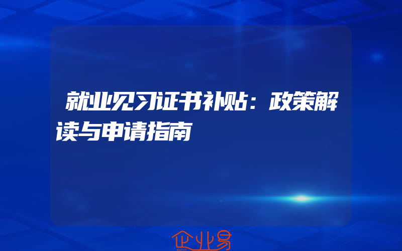 就业见习证书补贴：政策解读与申请指南