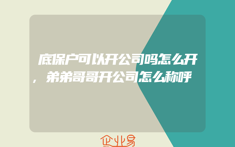 底保户可以开公司吗怎么开,弟弟哥哥开公司怎么称呼