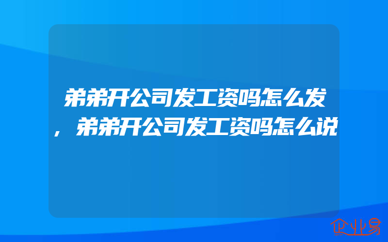 弟弟开公司发工资吗怎么发,弟弟开公司发工资吗怎么说