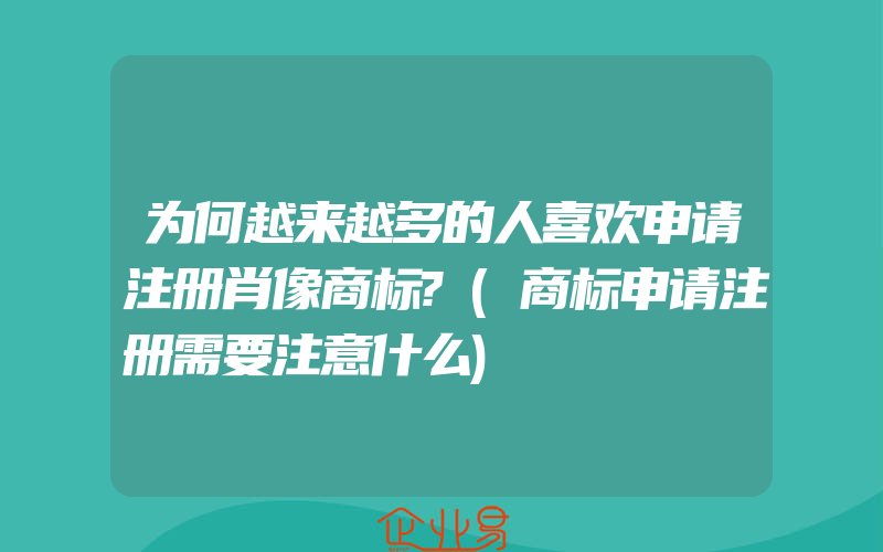 为何越来越多的人喜欢申请注册肖像商标?(商标申请注册需要注意什么)