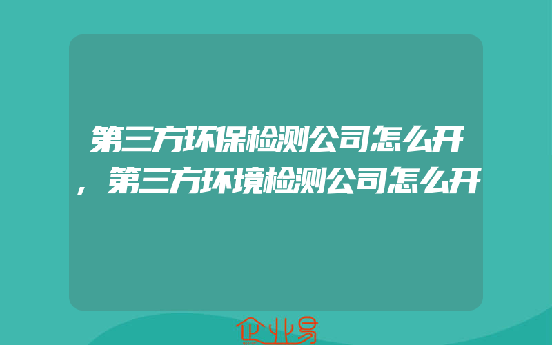 第三方环保检测公司怎么开,第三方环境检测公司怎么开