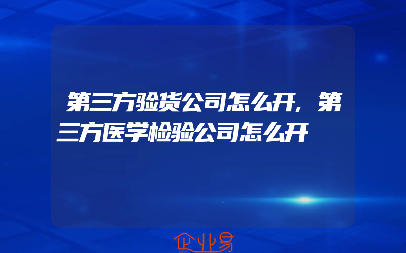 第三方验货公司怎么开,第三方医学检验公司怎么开