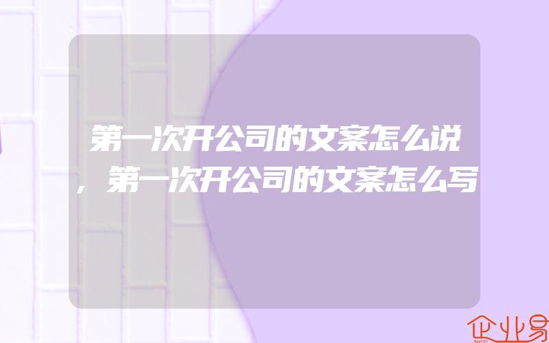 第一次开公司的文案怎么说,第一次开公司的文案怎么写