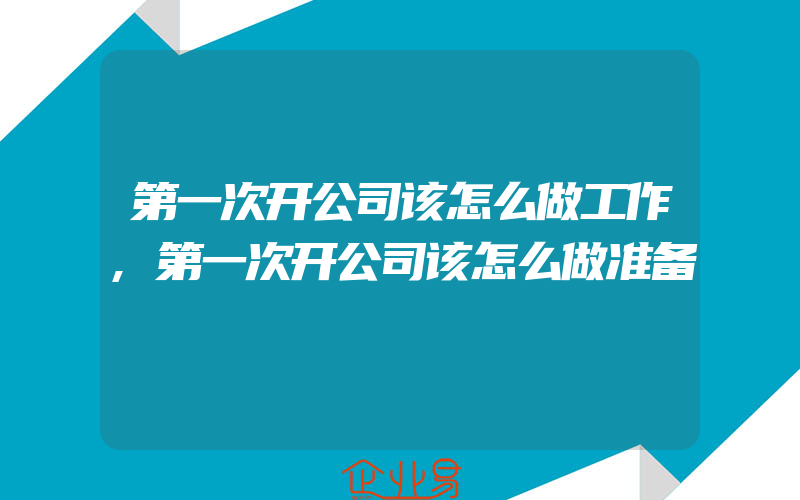 第一次开公司该怎么做工作,第一次开公司该怎么做准备