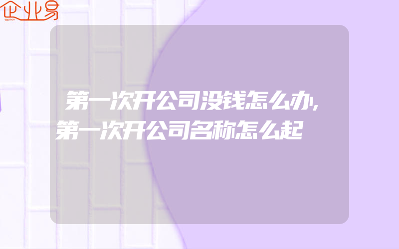 第一次开公司没钱怎么办,第一次开公司名称怎么起