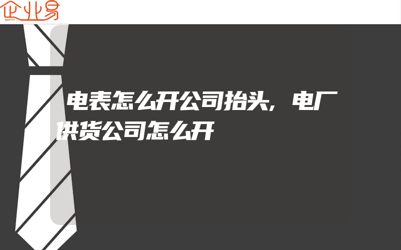 电表怎么开公司抬头,电厂供货公司怎么开