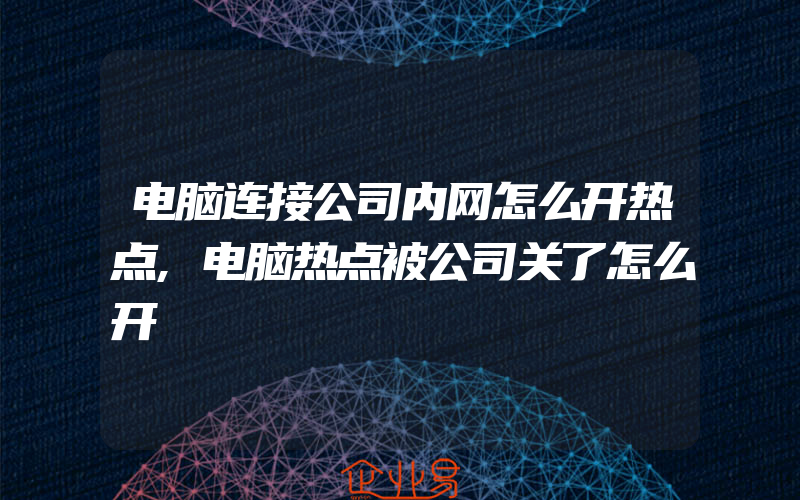 电脑连接公司内网怎么开热点,电脑热点被公司关了怎么开