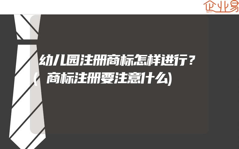 幼儿园注册商标怎样进行？(商标注册要注意什么)