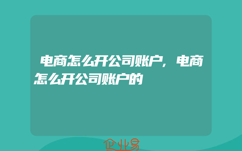 电商怎么开公司账户,电商怎么开公司账户的