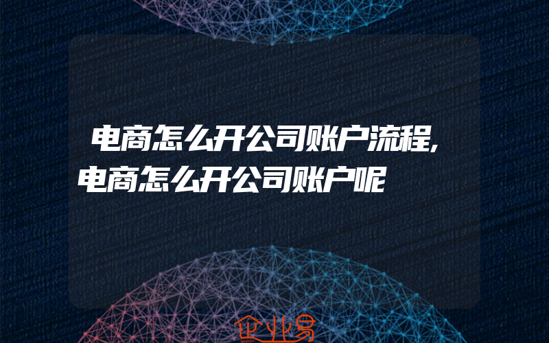 电商怎么开公司账户流程,电商怎么开公司账户呢