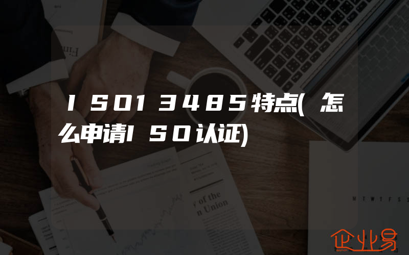 ISO13485特点(怎么申请ISO认证)