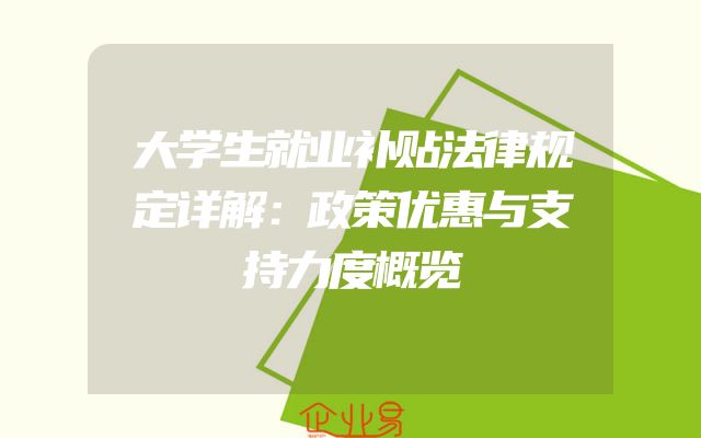 大学生就业补贴法律规定详解：政策优惠与支持力度概览