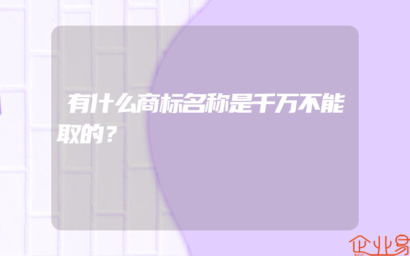 有什么商标名称是千万不能取的？