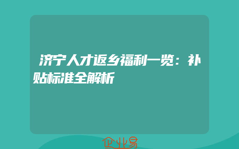 济宁人才返乡福利一览：补贴标准全解析