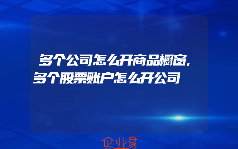 多个公司怎么开商品橱窗,多个股票账户怎么开公司