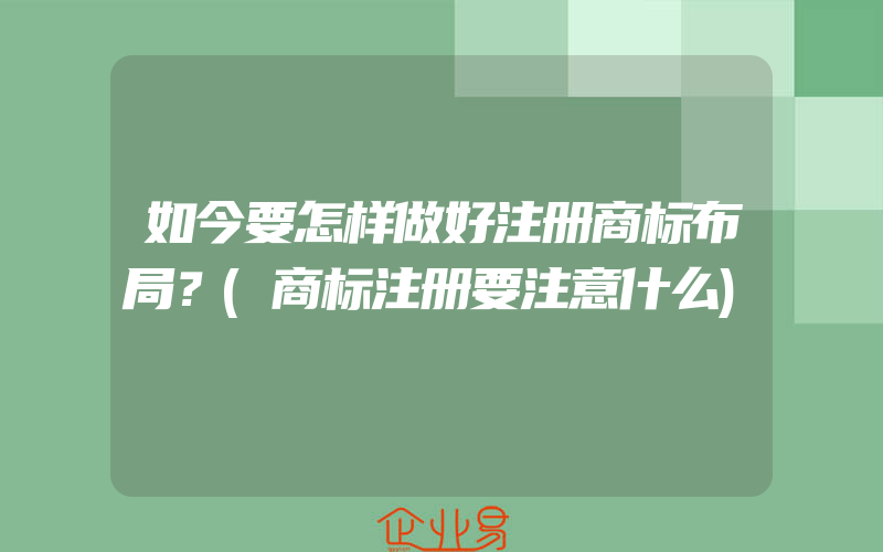 如今要怎样做好注册商标布局？(商标注册要注意什么)