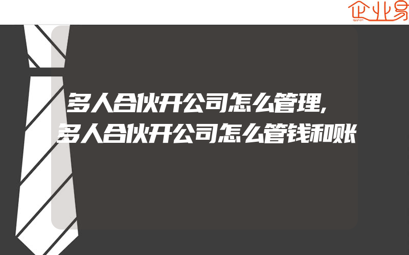 多人合伙开公司怎么管理,多人合伙开公司怎么管钱和账