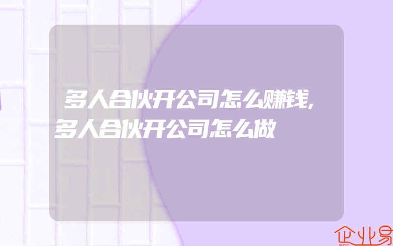 多人合伙开公司怎么赚钱,多人合伙开公司怎么做