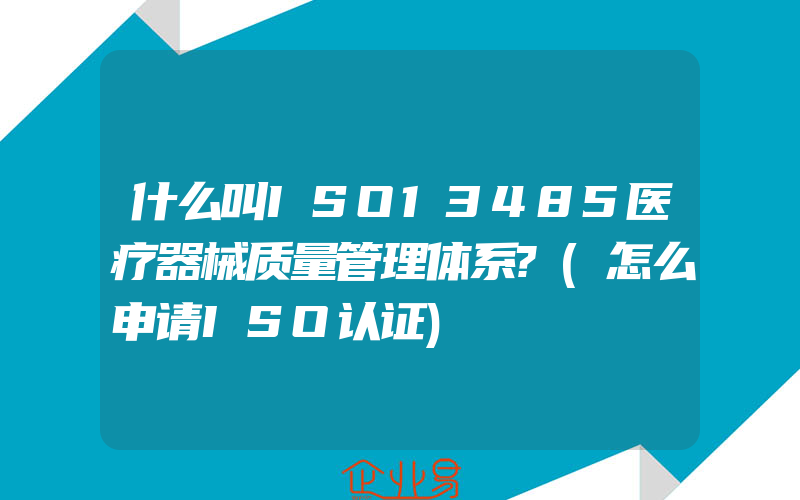 什么叫ISO13485医疗器械质量管理体系?(怎么申请ISO认证)