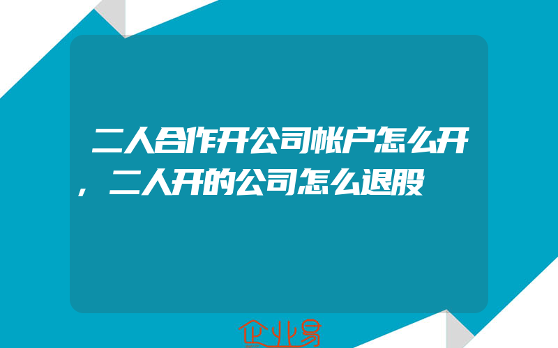 二人合作开公司帐户怎么开,二人开的公司怎么退股